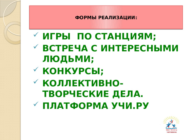 ФОРМЫ РЕАЛИЗАЦИИ: ИГРЫ ПО СТАНЦИЯМ; ВСТРЕЧА С ИНТЕРЕСНЫМИ ЛЮДЬМИ; КОНКУРСЫ; КОЛЛЕКТИВНО-ТВОРЧЕСКИЕ ДЕЛА. ПЛАТФОРМА УЧИ.РУ 