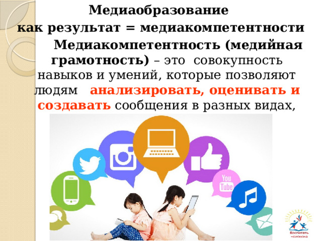 Медиаобразование как результат = медиакомпетентности  Медиакомпетентность (медийная грамотность) – это совокупность навыков и умений, которые позволяют людям анализировать, оценивать и создавать сообщения в разных видах, жанрах и формах. 