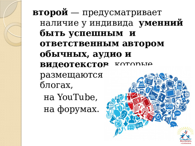 второй — предусматривает наличие у индивида уменний быть успешным и ответственным автором обычных, аудио и видеотекстов , которые размещаются им на сайтах, в блогах,  на YouTube,  на форумах. 
