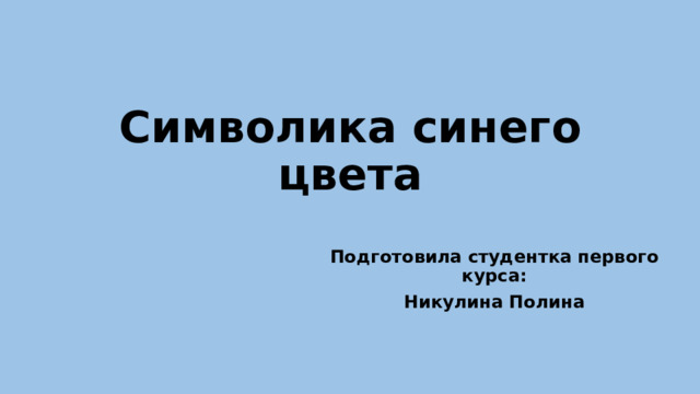 Символика синего цвета  Подготовила студентка первого курса: Никулина Полина 