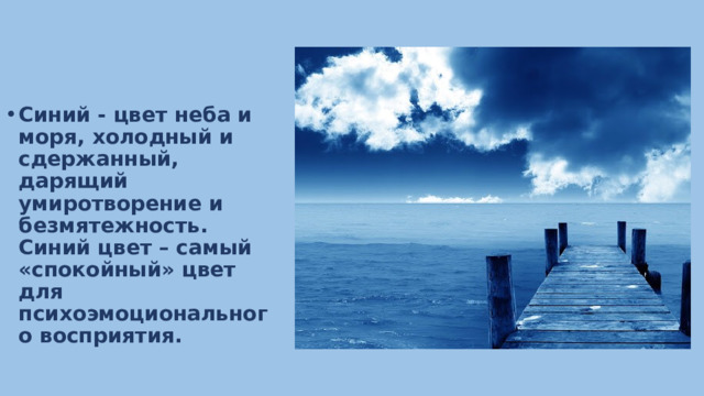 Синий - цвет неба и моря, холодный и сдержанный, дарящий умиротворение и безмятежность. Синий цвет – самый «спокойный» цвет для психоэмоционального восприятия. 