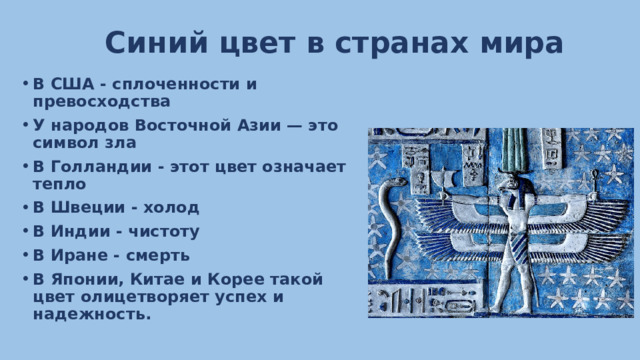 Синий цвет в странах мира В США - сплоченности и превосходства У народов Восточной Азии — это символ зла В Голландии - этот цвет означает тепло В Швеции - холод В Индии - чистоту В Иране - смерть В Японии, Китае и Корее такой цвет олицетворяет успех и надежность. 