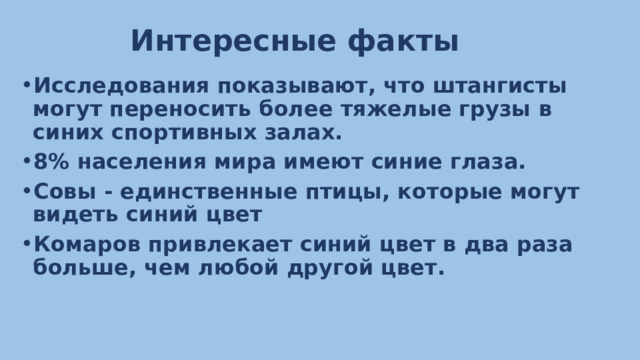 Интересные факты Исследования показывают, что штангисты могут переносить более тяжелые грузы в синих спортивных залах. 8% населения мира имеют синие глаза. Совы - единственные птицы, которые могут видеть синий цвет Комаров привлекает синий цвет в два раза больше, чем любой другой цвет.  