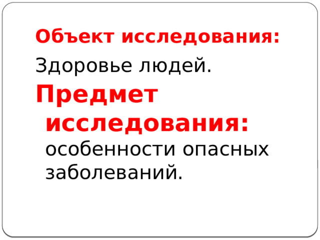 Объект исследования: Здоровье людей. Предмет исследования: особенности опасных заболеваний. 