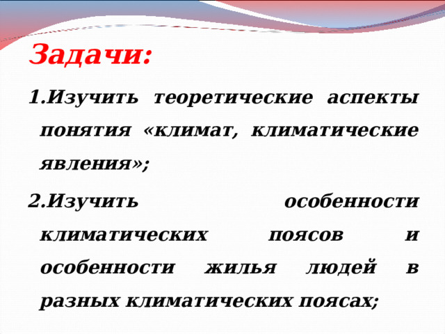 Задачи: 1.Изучить теоретические аспекты понятия «климат, климатические явления»; 2.Изучить особенности климатических поясов и особенности жилья людей в разных климатических поясах;  
