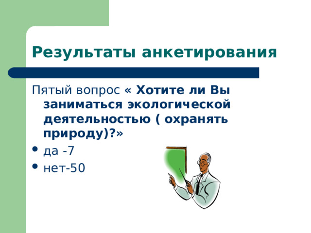Результаты анкетирования Пятый вопрос « Хотите ли Вы заниматься экологической деятельностью ( охранять природу)?» да -7 нет-50  