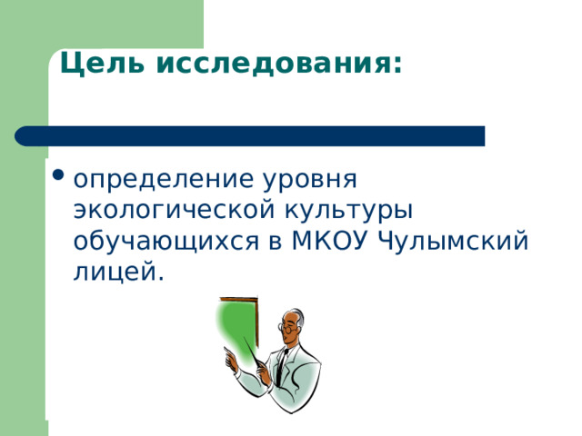 Цель исследования:   определение уровня экологической культуры обучающихся в МКОУ Чулымский лицей. 