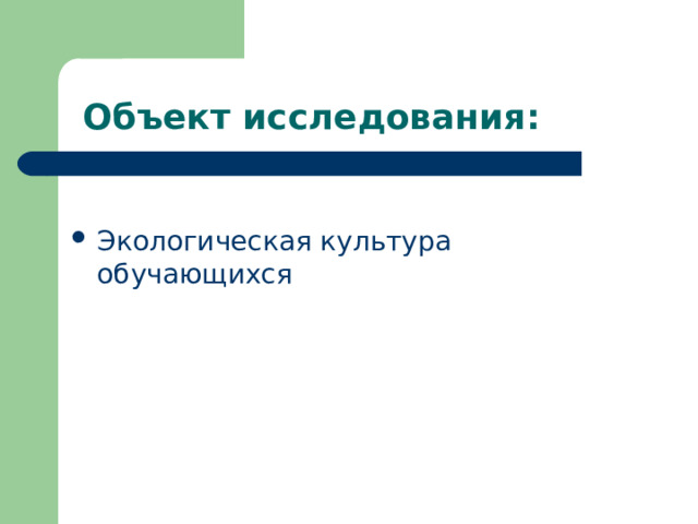     Объект исследования: Экологическая культура обучающихся   