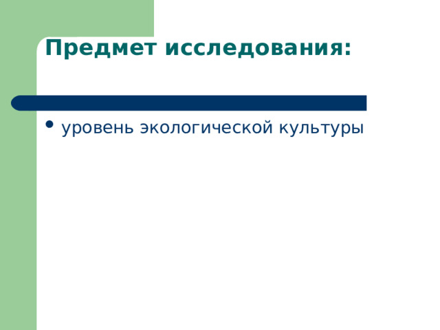  Предмет исследования:   уровень экологической культуры 