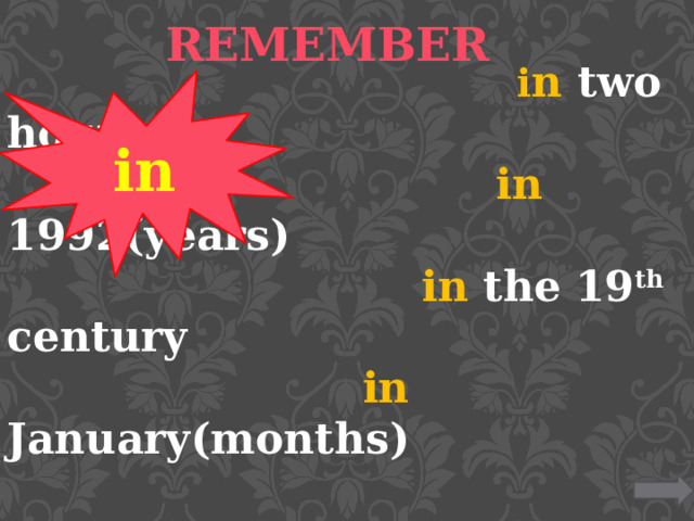  i n two hours  in 1992(years)  in the 19 th century  in January(months)  in ( the ) winter ( seasons ) in the morning/ evening/afternoon  in the night=during the night  in  the Easter/Christmas holidays  REMEMBER   in 