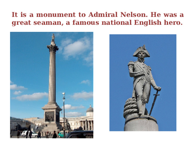 It is a monument to Admiral Nelson. He was a great seaman, a famous national English hero. 