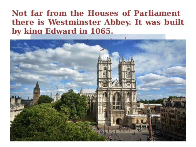 Not far from the Houses of Parliament there is Westminster Abbey. It was built by king Edward in 1065. 