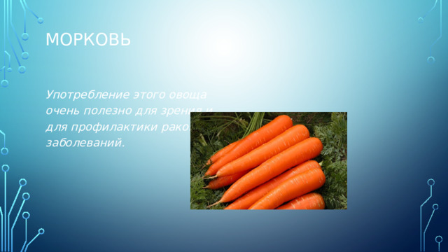 Морковь   Употребление этого овоща очень полезно для зрения и для профилактики раковых заболеваний. 