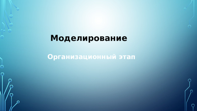   Моделирование Организационный этап   