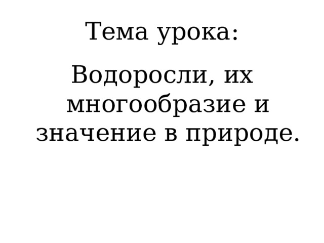 Тема урока: Водоросли, их многообразие и значение в природе. 