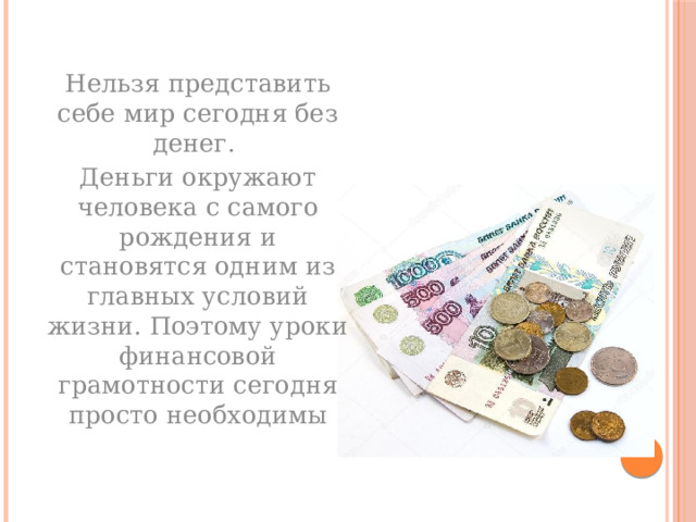 Нельзя представить себе мир сегодня без денег.  Деньги окружают человека с самого рождения и становятся одним из главных условий жизни. Поэтому уроки финансовой грамотности сегодня просто необходимы   