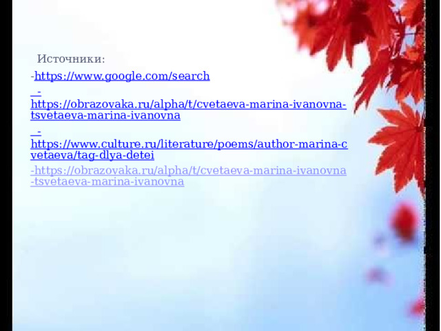  Источники: - https://www.google.com/search - https://obrazovaka.ru/alpha/t/cvetaeva-marina-ivanovna-tsvetaeva-marina-ivanovna - https://www.culture.ru/literature/poems/author-marina-cvetaeva/tag-dlya-detei -https://obrazovaka.ru/alpha/t/cvetaeva-marina-ivanovna-tsvetaeva-marina-ivanovna 