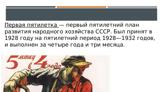 Первая пятилетка — первый пятилетний план развития народного хозяйства СССР. Был принят в 1928 году на пятилетний период 1928—1932 годов, и выполнен за четыре года и три месяца. 