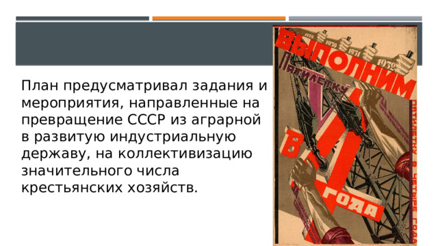 План предусматривал задания и мероприятия, направленные на превращение СССР из аграрной в развитую индустриальную державу, на коллективизацию значительного числа крестьянских хозяйств. 