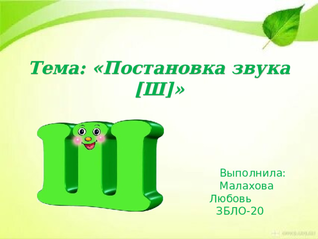 Тема: «Постановка звука [Ш]»  Выполнила:  Малахова Любовь  ЗБЛО-20 