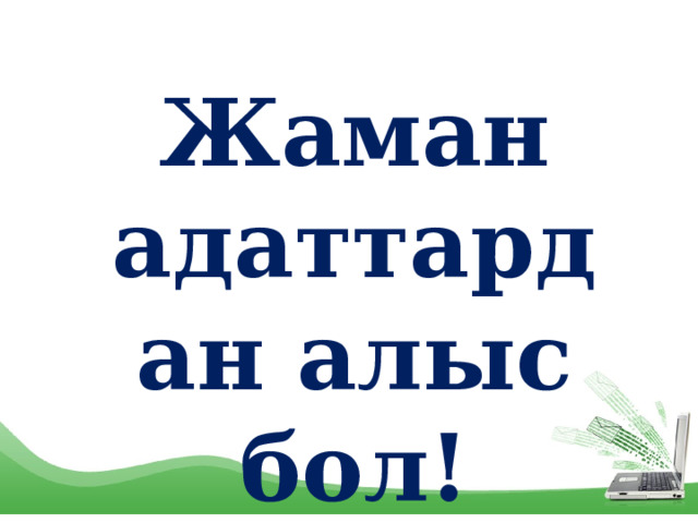 Жаман адаттардан алыс бол! 