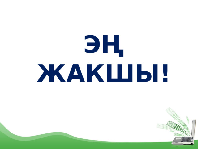 ЭҢ ЖАКШЫ! 