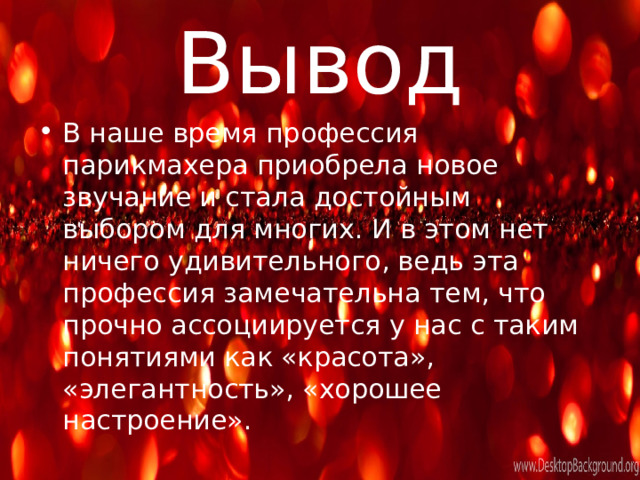 Вывод В наше время профессия парикмахера приобрела новое звучание и стала достойным выбором для многих. И в этом нет ничего удивительного, ведь эта профессия замечательна тем, что прочно ассоциируется у нас с таким понятиями как «красота», «элегантность», «хорошее настроение». 