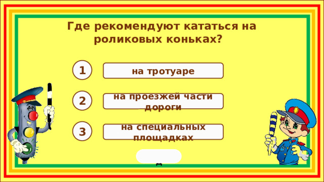 Где рекомендуют кататься на роликовых коньках? 1 на тротуаре 2 на проезжей части дороги 3 на специальных площадках переход  