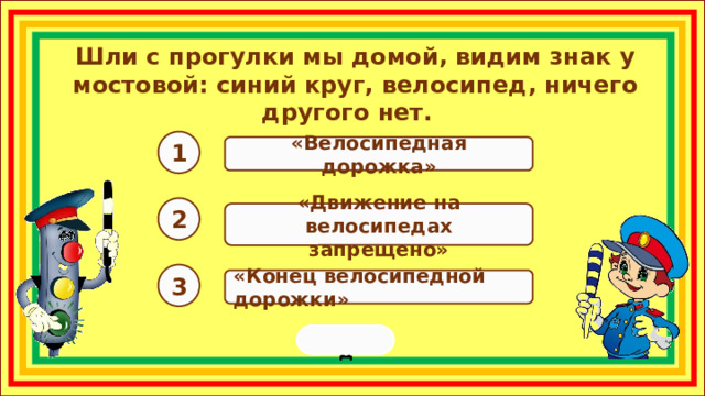 Шли с прогулки мы домой, видим знак у мостовой: синий круг, велосипед, ничего другого нет. 1 «Велосипедная дорожка» 2 «Движение на велосипедах запрещено» 3 «Конец велосипедной дорожки» переход  