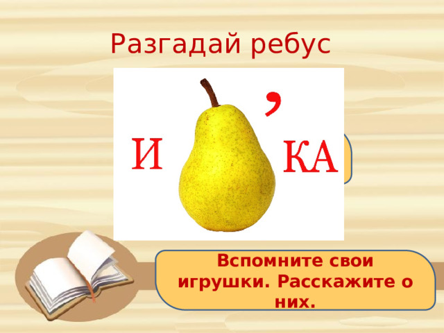 Разгадай ребус ИГРУШКА Вспомните свои игрушки. Расскажите о них. 