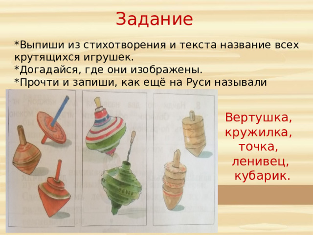 Задание *Выпиши из стихотворения и текста название всех крутящихся игрушек. *Догадайся, где они изображены. *Прочти и запиши, как ещё на Руси называли подобные игрушки. Вертушка, кружилка, точка, ленивец,  кубарик.  