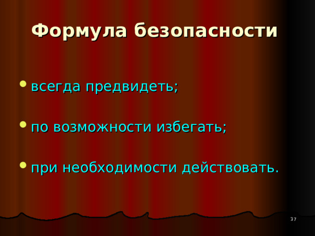 Формула безопасности  всегда предвидеть;  по возможности избегать;  при необходимости действовать.   