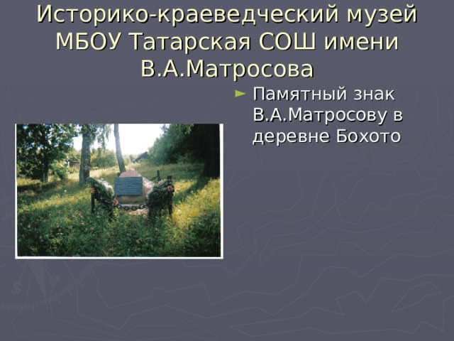 Историко-краеведческий музей МБОУ Татарская СОШ имени В.А.Матросова Памятный знак В.А.Матросову в деревне Бохото 