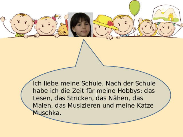 II Ich liebe meine Schule. Nach der Schule habe ich die Zeit für meine Hobbys: das Lesen, das Stricken, das Nähen, das Malen, das Musizieren und meine Katze Muschka. 