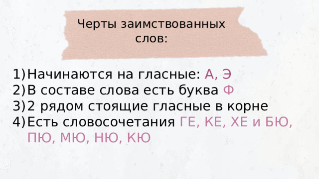 Черты заимствованных слов: Начинаются на гласные: А, Э В составе слова есть буква Ф  2 рядом стоящие гласные в корне Есть словосочетания ГЕ, КЕ, ХЕ и БЮ, ПЮ, МЮ, НЮ, КЮ 