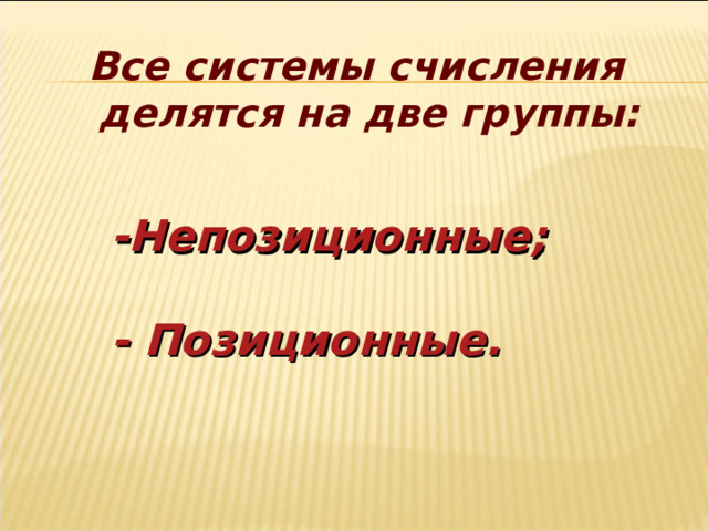 Все системы счисления делятся на две группы: -Непозиционные;  - Позиционные.   