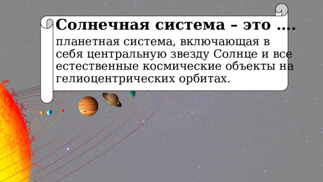 Солнечная система – это …. планетная система, включающая в себя центральную звезду Солнце и все естественные космические объекты на гелиоцентрических орбитах. 