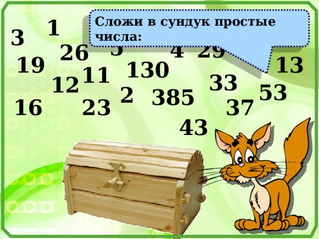 Сложи в сундук простые числа: 1 3 5 4 29 26 7 13 19 130 11 33 12 53 2 385 16 23 37 43 