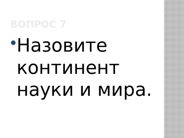 Вопрос 7 Назовите континент науки и мира. 