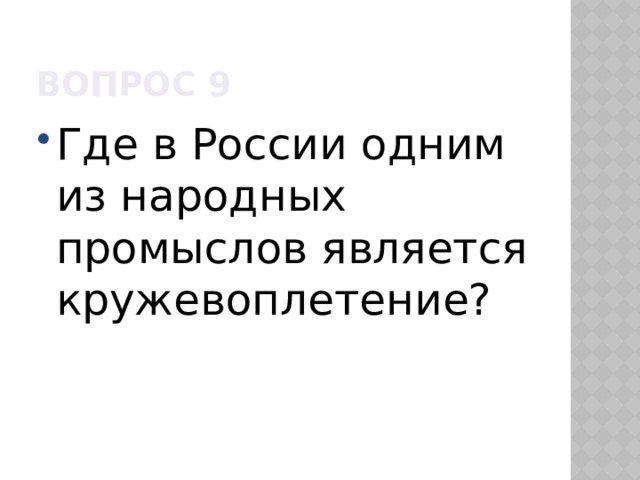 Вопрос 9 Где в России одним из народных промыслов является кружевоплетение? 