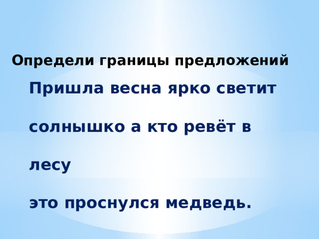 Определи границы предложений Пришла весна ярко светит солнышко а кто ревёт в лесу это проснулся медведь. 