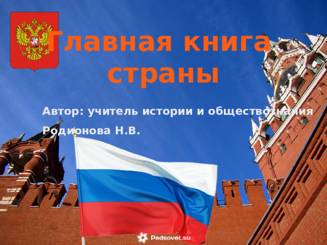 Главная книга страны Автор: учитель истории и обществознания Родионова Н.В. 