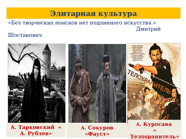 Элитарная культура «Без творческих поисков нет подлинного искусства.»  Дмитрий Шостакович А . Куросава « Телохранитель» А. Тарковский « А. Рублев» А . Сокуров «Фауст» 