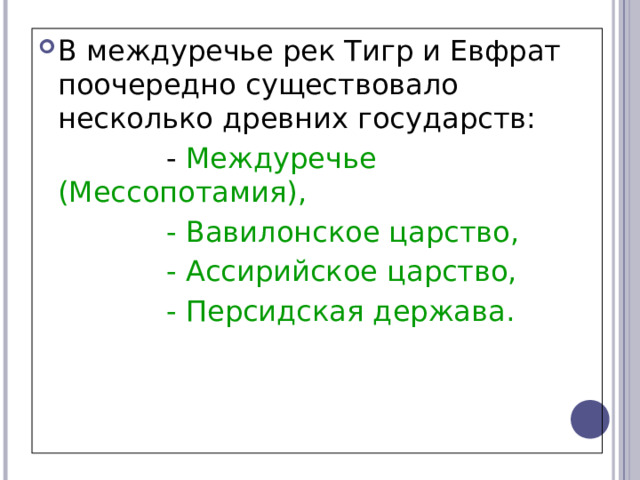 В междуречье рек Тигр и Евфрат поочередно существовало несколько древних государств:    - Междуречье (Мессопотамия),    - Вавилонское царство,    - Ассирийское царство,    - Персидская держава. 