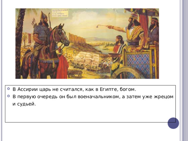 В Ассирии царь не считался, как в Египте, богом. В первую очередь он был военачальником, а затем уже жрецом и судьей.  