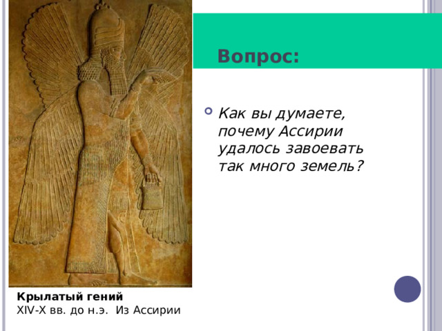  Вопрос: Как вы думаете, почему Ассирии удалось завоевать так много земель? Крылатый гений XIV-X вв. до н.э.  Из Ассирии 