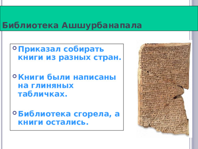 Библиотека Ашшурбанапала Приказал собирать книги из разных стран.  Книги были написаны на глиняных табличках.  Библиотека сгорела, а книги остались. 