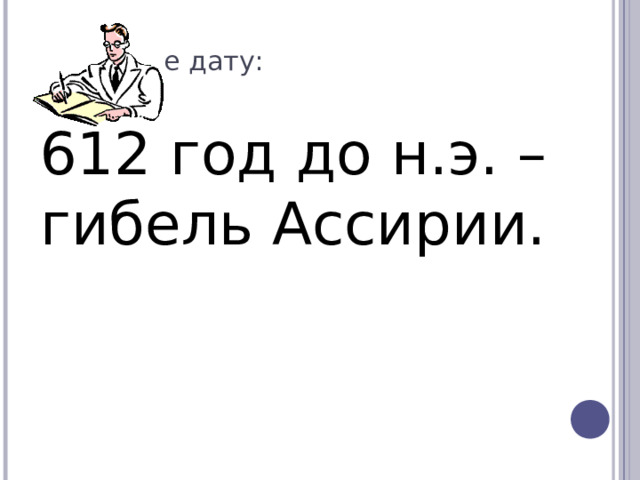 Запишите дату: 612 год до н.э. – гибель Ассирии. 