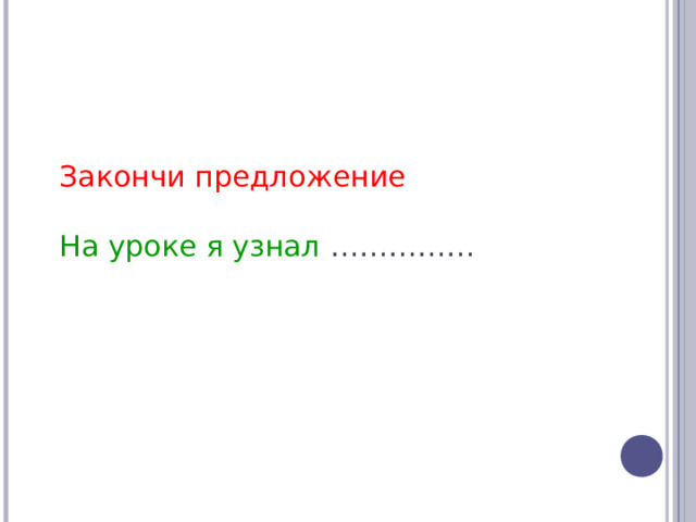 Закончи предложение   На уроке я узнал …………… 