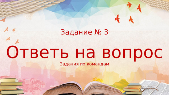  Задание № 3    Ответь на вопрос  Задания по командам 